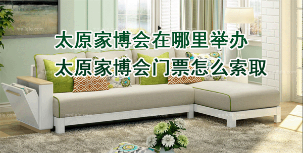 太原家博會在哪里舉辦_太原家博會門票怎么索取