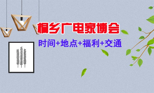 [桐鄉(xiāng)廣電家博會(huì)]2021時(shí)間+地點(diǎn)+福利+交通