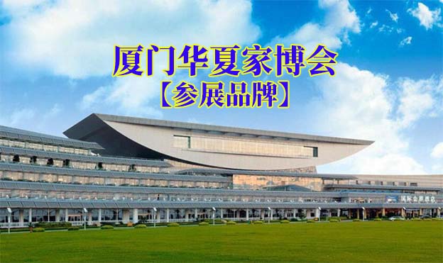 2022春季廈門華夏家博會(huì)參展品牌[贈(zèng)票]