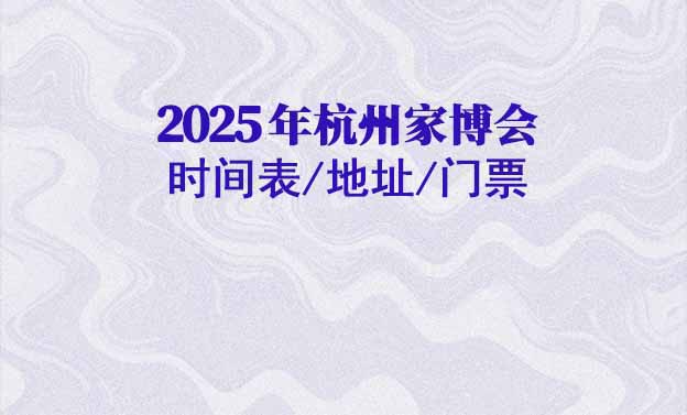 2025年杭州家博會(huì)時(shí)間表/地址/門票[3場(chǎng)]