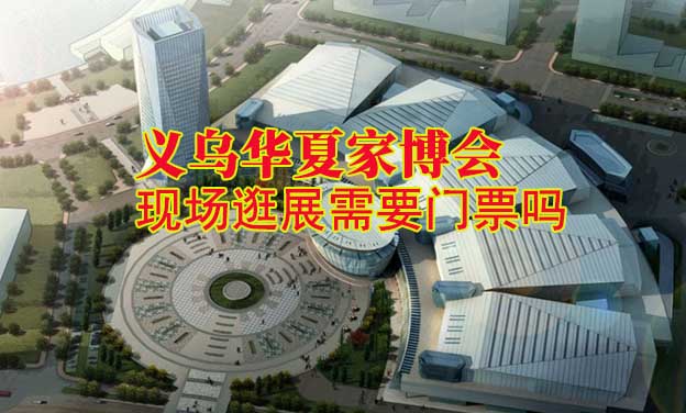 義烏華夏家博會(huì)現(xiàn)場(chǎng)逛展需要門票嗎