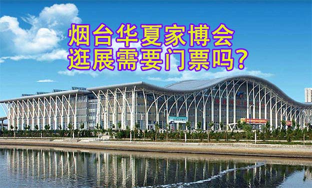 煙臺華夏家博會逛展需要門票嗎？