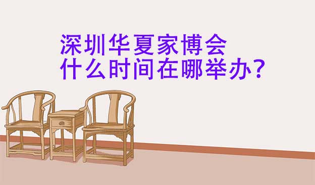 深圳華夏家博會什么時間在哪舉辦？