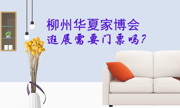 柳州華夏家博會逛展需要門票嗎？