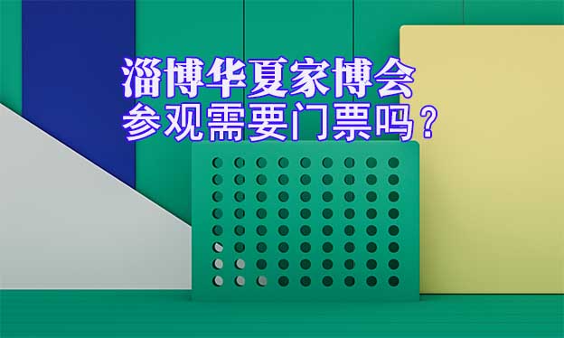 淄博華夏家博會參觀需要門票嗎？