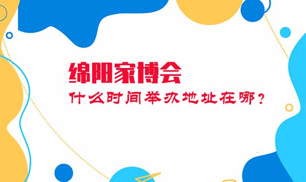 綿陽(yáng)家博會(huì)什么時(shí)間舉辦地址在哪？