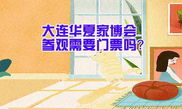 大連華夏家博會(huì)參觀需要門票嗎？