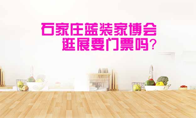 石家莊藍裝家博會逛展要門票嗎？