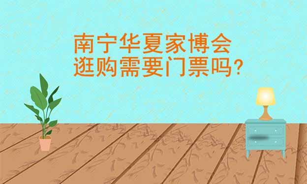 南寧華夏家博會(huì)逛購需要門票嗎?