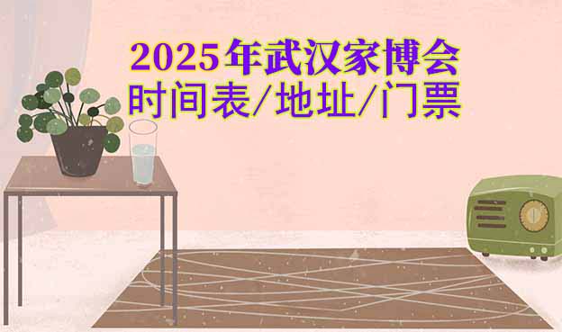 2025年武漢家博會時間表/地址/門票[4場]