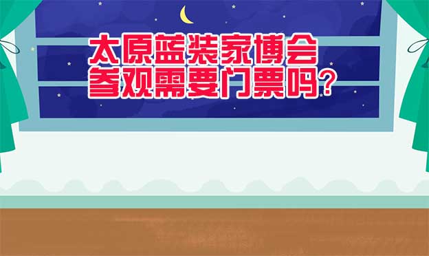 太原藍裝家博會參觀需要門票嗎？