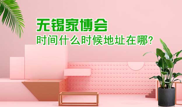 無錫家博會時(shí)間什么時(shí)候地址在哪?