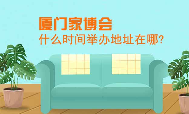 廈門家博會什么時間舉辦地址在哪?