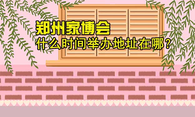 鄭州家博會(huì)什么時(shí)間舉辦地址在哪？