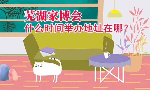 蕪湖家博會什么時間舉辦地址在哪？