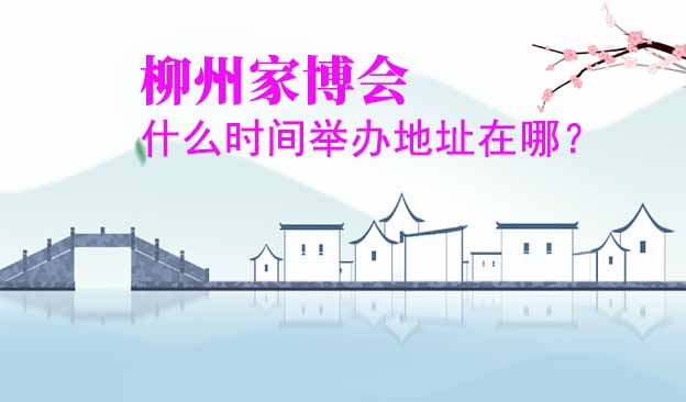 柳州家博會什么時間舉辦地址在哪？
