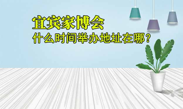 宜賓家博會(huì)什么時(shí)間舉辦地址在哪？