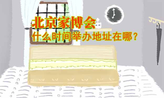 北京家博會(huì)什么時(shí)間舉辦地址在哪？