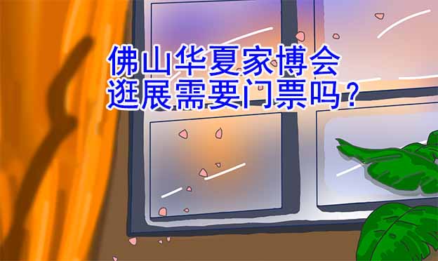 佛山華夏家博會(huì)逛展需要門票嗎？