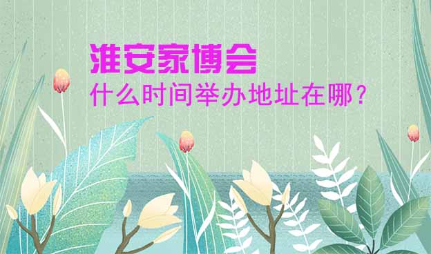 淮安家博會什么時(shí)間舉辦地址在哪？