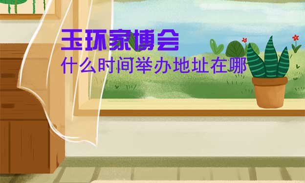 玉環(huán)家博會什么時間舉辦地址在哪？