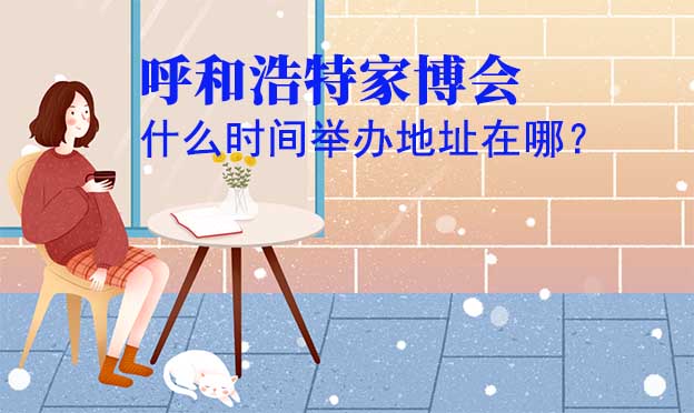 呼和浩特家博會(huì)什么時(shí)間舉辦地址在哪？