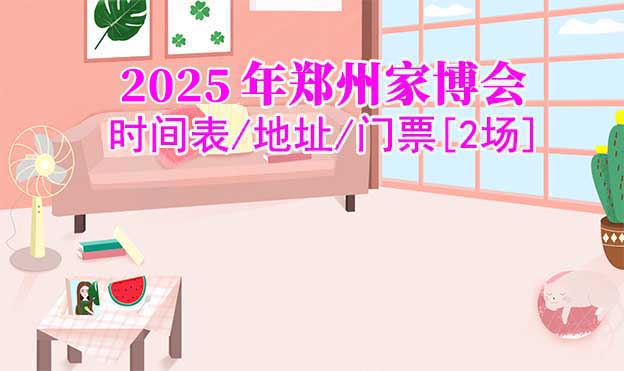 2025年鄭州家博會(huì)時(shí)間表/地址/門(mén)票[2場(chǎng)]