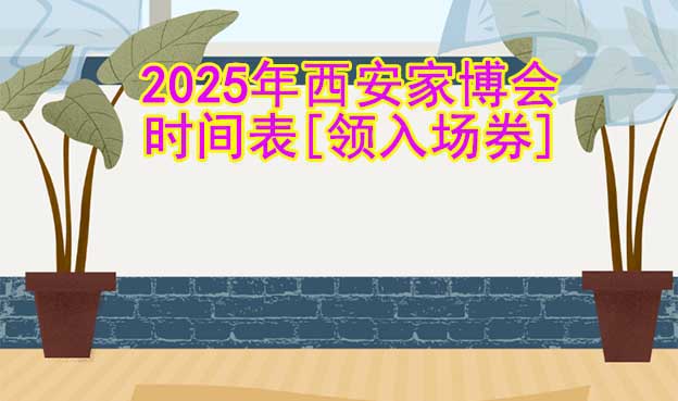 2025年西安家博會時間表[領(lǐng)入場券]
