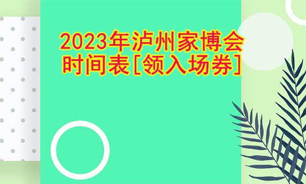 2022年瀘州家博會(huì)時(shí)間表[領(lǐng)入場券]