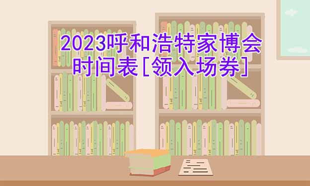 2025年呼和浩特家博會(huì)時(shí)間表[領(lǐng)入場(chǎng)券]