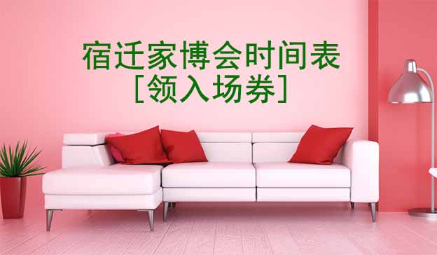 2025年宿遷家博會(huì)時(shí)間表[領(lǐng)入場(chǎng)券]