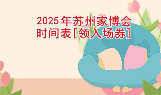2025年蘇州家博會時間表[領入場券]