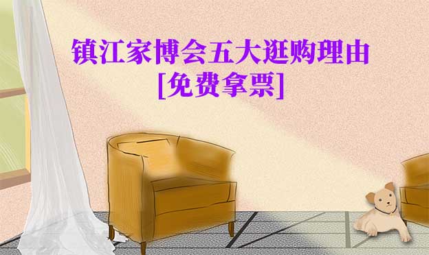 鎮(zhèn)江家博會五大逛購理由(鎮(zhèn)江家博會展會優(yōu)勢)