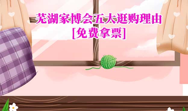 蕪湖家博會(huì)五大逛購(gòu)理由(蕪湖家博會(huì)展會(huì)優(yōu)勢(shì))