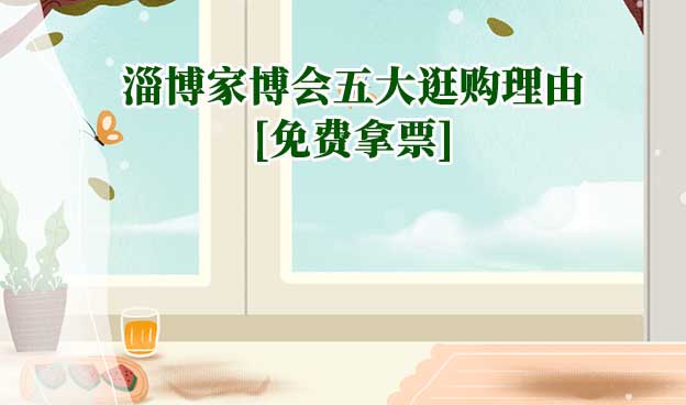 2024淄博家博會(huì)五大逛購(gòu)理由[免費(fèi)拿票]
