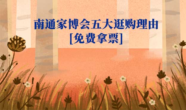 南通家博會五大逛購理由(南通家博會展會優(yōu)勢)