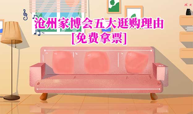 2022滄州家博會五大逛購理由[免費拿票]