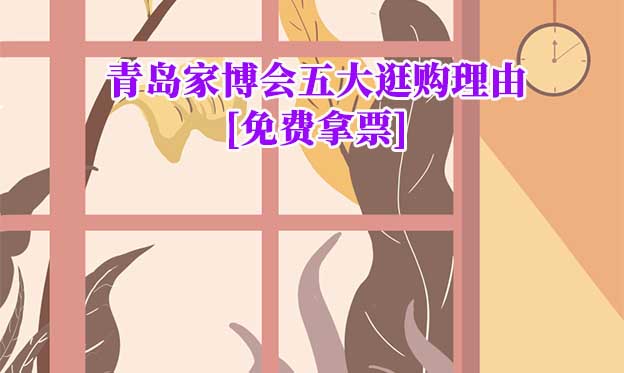 2025青島家博會(huì)五大逛購(gòu)理由[免費(fèi)拿票]