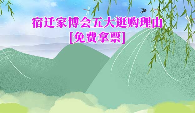 宿遷家博會(huì)五大逛購理由[免費(fèi)拿票]