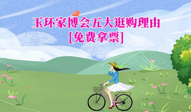 2025玉環(huán)家博會五大逛購理由[免費拿票]