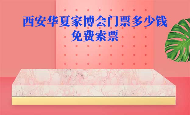 2025年西安華夏家博會(huì)門票多少錢？