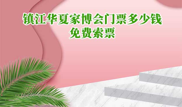 2025年鎮(zhèn)江華夏家博會(huì)門票多少錢？