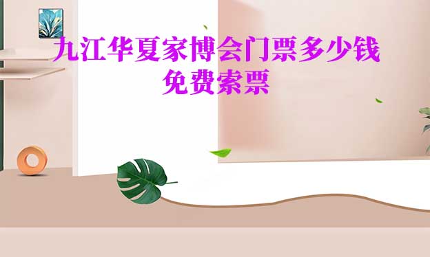 2025年九江華夏家博會(huì)門票多少錢？