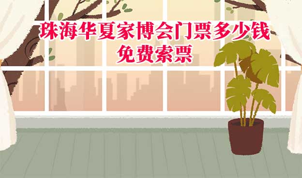 2025年珠海華夏家博會門票多少錢？