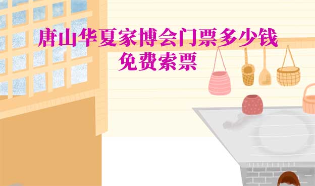 唐山家博會(huì)門(mén)票多少錢(qián)(唐山家博會(huì)門(mén)票價(jià)格)