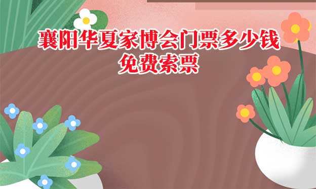 2025年襄陽華夏家博會門票多少錢？