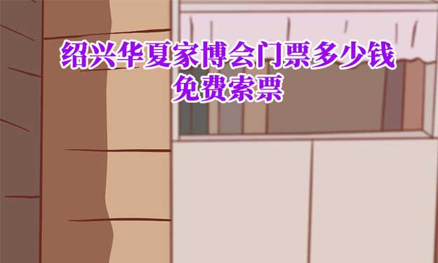 2024年紹興華夏家博會(huì)門(mén)票多少錢(qián)？