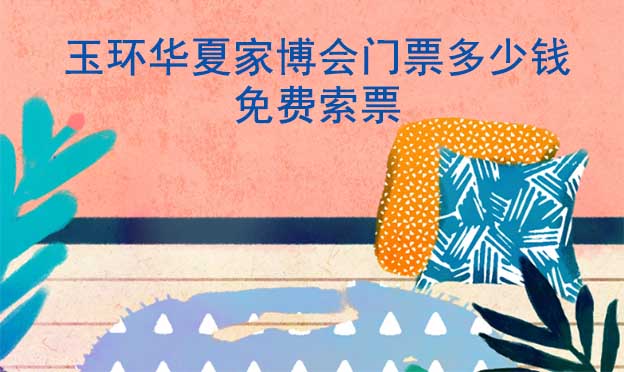 2025年玉環(huán)華夏家博會(huì)門票多少錢？