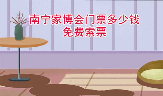 南寧家博會(huì)門(mén)票多少錢(qián)(南寧家博會(huì)門(mén)票價(jià)格)