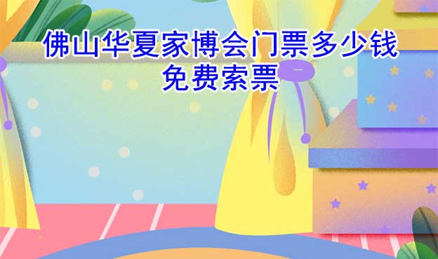 佛山家博會(huì)門票多少錢一張(佛山家博會(huì)門票價(jià)格)